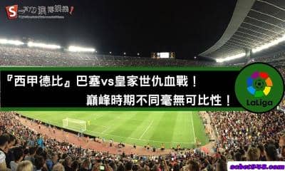 『西甲德比』巴塞vs皇家世仇血戰!誰才是強者?