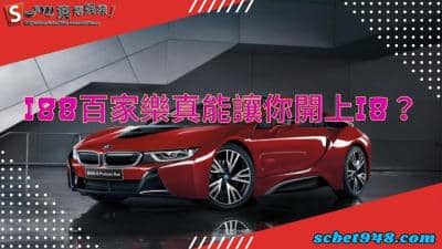 i88百家樂真能讓你開上i8千萬跑車?該間歐博系統娛樂網安全嗎?