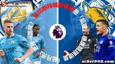萊切斯特城對曼城是「狐狸」 穩居龍頭還是「藍月亮」更勝一籌呢?
