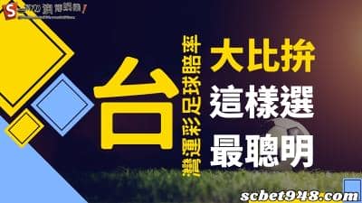 台灣運彩足球賠率、比分大比拚,選擇這個平台讓你旺三代!