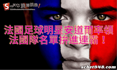 法國足球明星安道爾率領法國隊名單拚進連霸!