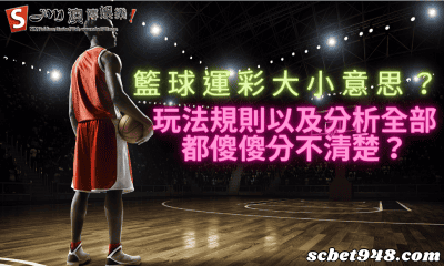 籃球運彩大小意思?玩法規則以及分析全部都傻傻分不清楚?