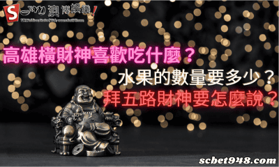 高雄橫財神喜歡吃什麼?水果的數量要多少?拜五路財神要怎麼說?