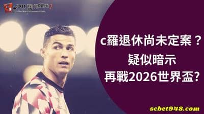 c羅退休尚未定案?疑似暗示再戰2026世界盃?