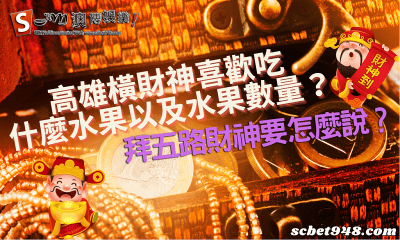 高雄橫財神喜歡吃什麼水果以及水果數量?拜五路財神要怎麼說?