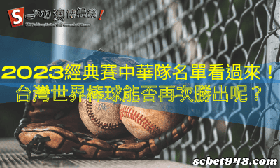 2023經典賽中華隊名單看過來!台灣世界棒球能否再次勝出呢?