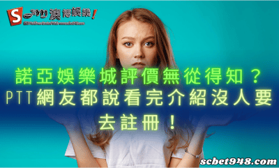 諾亞娛樂城評價無從得知?ptt網友都說看完介紹沒人要去註冊!