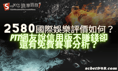 2580國際娛樂評價如何?ptt網友說信用版不賺錢卻還有免費賽事分析?