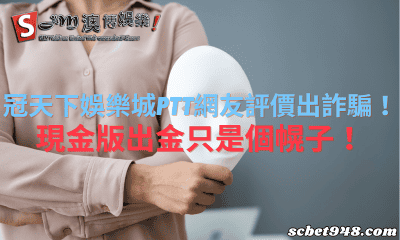 冠天下娛樂城ptt網友評價出詐騙!現金版出金只是個幌子!