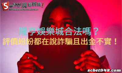 隆亨娛樂城合法嗎?評價紛紛都在說詐騙且出金不實!