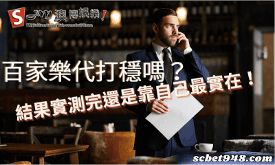 百家樂代打穩嗎?結果實測完還是靠自己最實在!