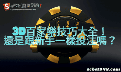 3d百家樂技巧大全!還是跟新手一樣投注嗎?