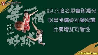 hbl八強名單賽制曝光,明星陸續參加賽程讓比賽增加可看性
