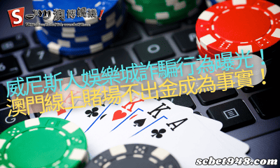 威尼斯人娛樂城詐騙行為曝光!澳門線上賭場不出金成為事實!