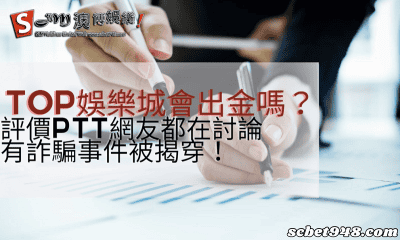top娛樂城會出金嗎?評價ptt網友都在討論有詐騙事件被揭穿!