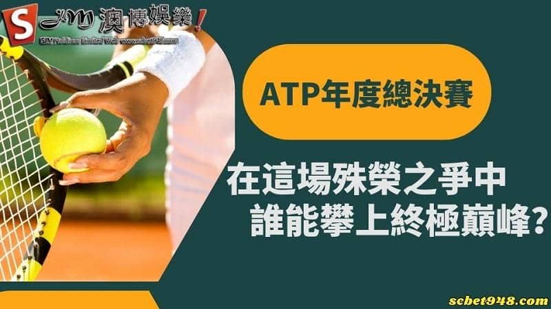 ATP年度總決賽｜在這場殊榮之爭中，誰能攀上終極巔峰？