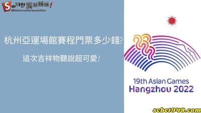 杭州亞運場館賽程門票多少錢?這次吉祥物聽說超可愛!