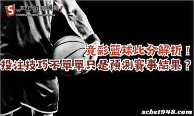 竞彩篮球比分解析！投注技巧不單單只是預測賽事結果？