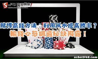 賭博贏錢方法能利用風水提高勝率?輸錢心態調適秘訣揭露!