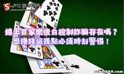 線上百家樂後台控制詐騙存在嗎?想賺錢這幾點必須時刻警惕!