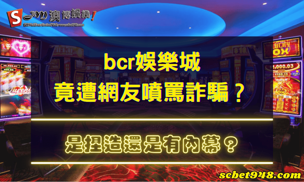bcr娛樂城詐騙攏是金ㄟ？還是bcr娛樂城評價遭炒作捏造栽贓阿？