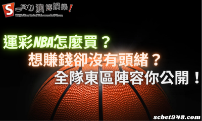 運彩NBA怎麼買?想賺錢卻沒有頭緒?全隊東區陣容你公開!