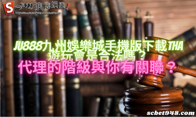 ju888九州娛樂城手機版下載tha遊玩會是合法嗎?代理的階級與你有關聯?