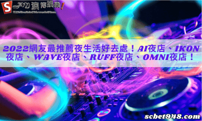 2022網友最推薦夜生活好去處!ai夜店、ikon夜店、wave夜店、ruff夜店、omni夜店!