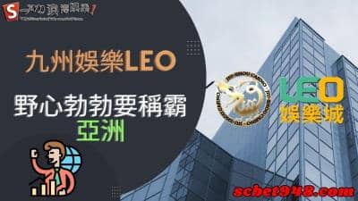 九州娛樂leo拓展至大陸，揚言稱霸亞洲的天下不遠了？