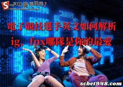 電子競技選手英文如何參考?ig、fpx俱樂部好處與利弊該如何去定義!