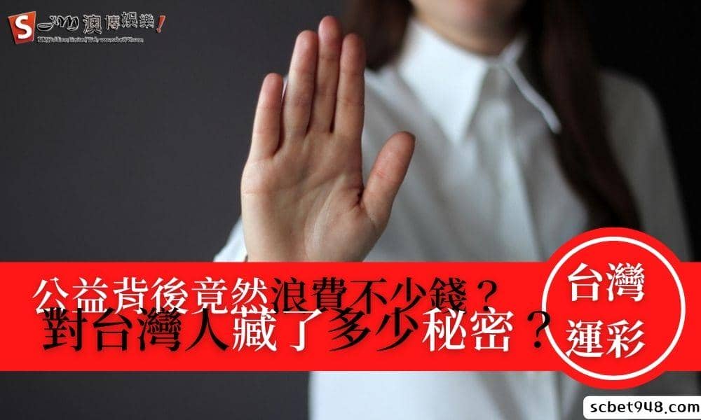 台灣運彩公益背後竟然浪費不少錢?對台灣人藏了多少秘密?