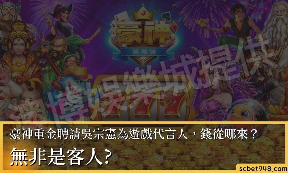 豪神娛樂城重金聘請吳宗憲為遊戲代言人，錢從哪來？
