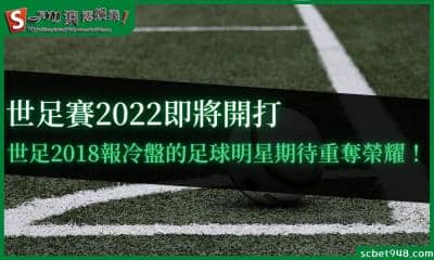 世足賽2022即將開打,世足2018報冷盤的足球明星期待重奪榮耀!