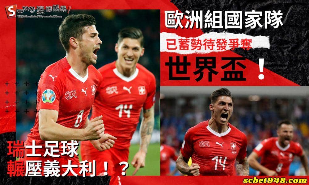 瑞士足球輾壓義大利！？歐洲組國家隊已蓄勢待發爭奪世界盃！