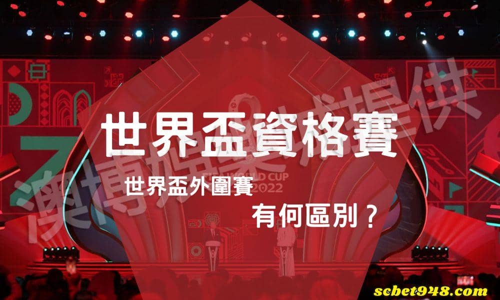 世界盃資格賽與世界盃外圍賽有何區別?