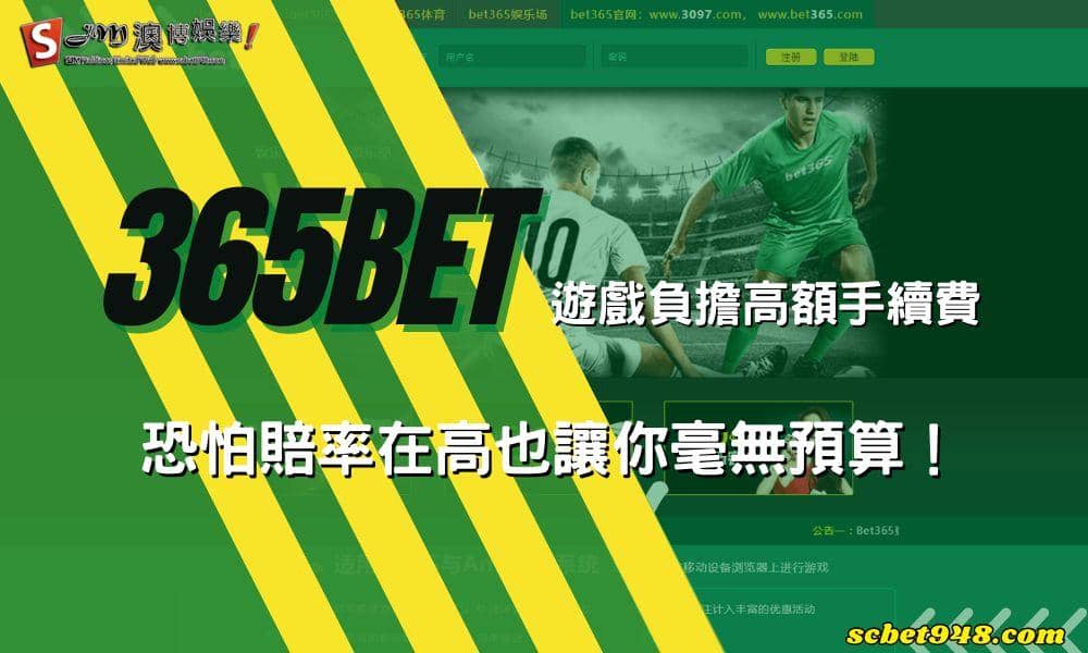 365bet遊戲負擔高額手續費,恐怕賠率在高也讓你毫無預算!