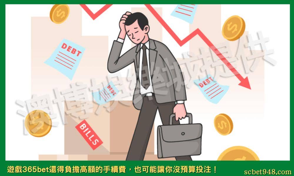 遊戲365bet,負擔高額的手續費也可能讓你沒預算投注!